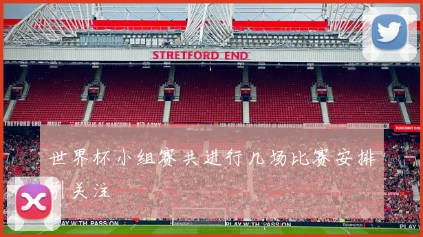 世界杯小组赛共进行几场比赛安排引关注
