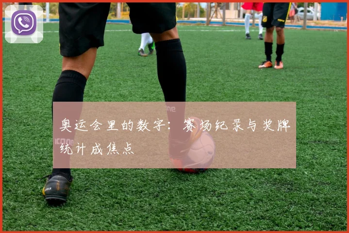 奥运会里的数字:赛场纪录与奖牌统计成焦点