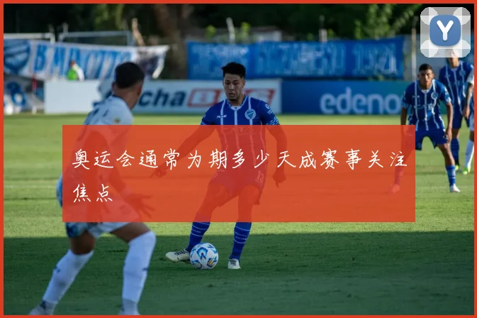 奥运会通常为期多少天成赛事关注焦点
