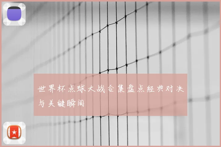 世界杯点球大战合集盘点经典对决与关键瞬间