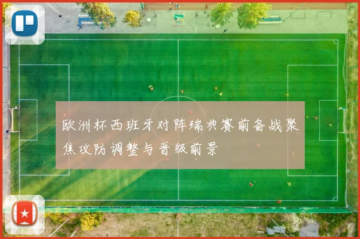 欧洲杯西班牙对阵瑞典赛前备战聚焦攻防调整与晋级前景