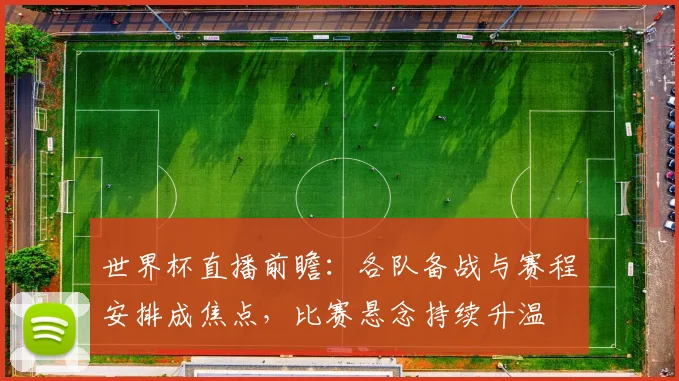 世界杯直播前瞻：各队备战与赛程安排成焦点，比赛悬念持续升温