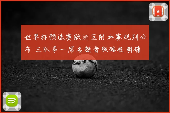 世界杯预选赛欧洲区附加赛规则公布 三队争一席名额晋级路径明确