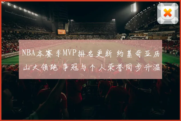 NBA本赛季MVP排名更新 约基奇亚历山大领跑 争冠与个人荣誉同步升温