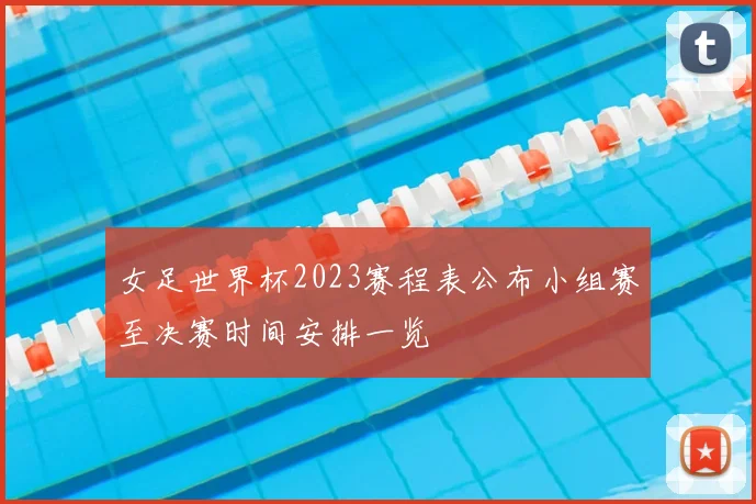 女足世界杯2023赛程表公布小组赛至决赛时间安排一览