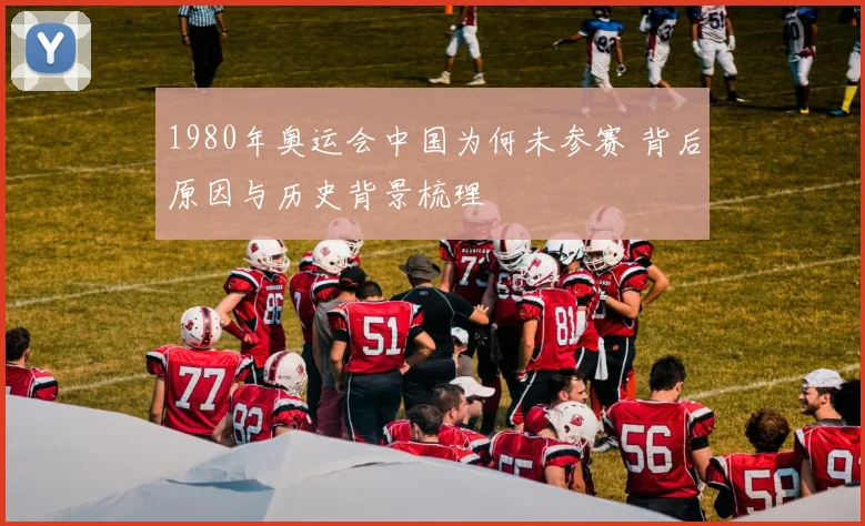 1980年奥运会中国为何未参赛 背后原因与历史背景梳理