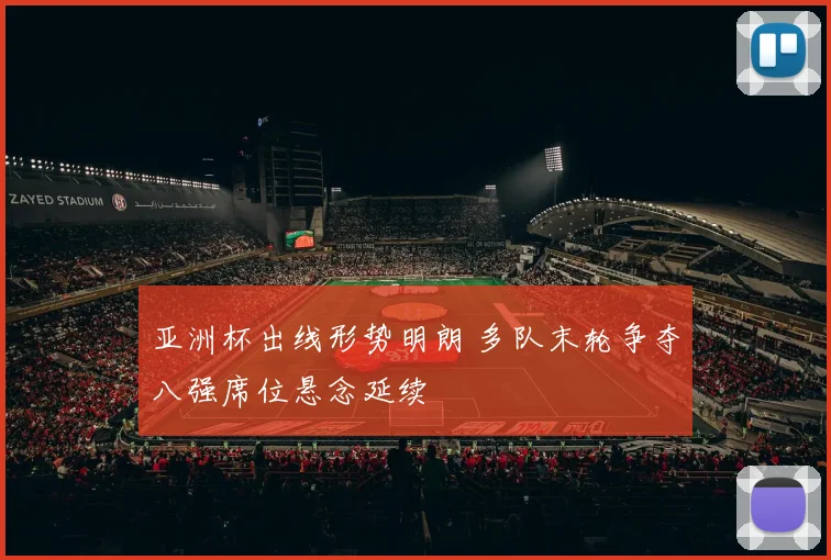 亚洲杯出线形势明朗 多队末轮争夺八强席位悬念延续