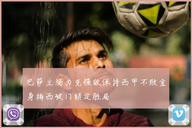 巴萨主场力克强敌保持西甲不败金身梅西破门锁定胜局