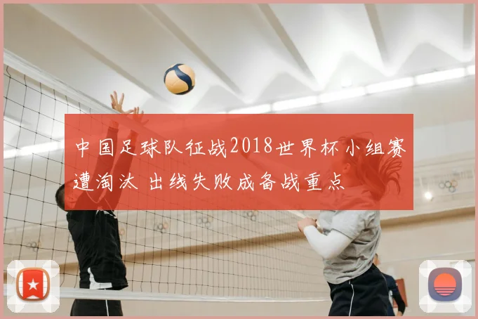 中国足球队征战2018世界杯小组赛遭淘汰 出线失败成备战重点