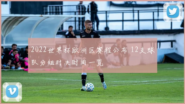 2022世界杯欧洲区赛程公布 12支球队分组对决时间一览