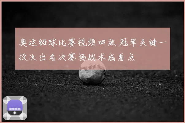 奥运铅球比赛视频回放 冠军关键一投决出名次赛场战术成看点