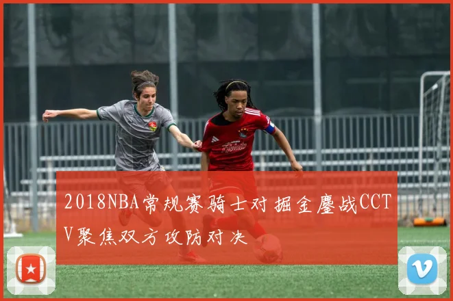 2018NBA常规赛骑士对掘金鏖战CCTV聚焦双方攻防对决