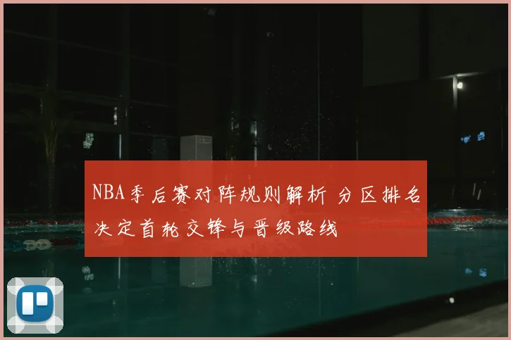 NBA季后赛对阵规则解析 分区排名决定首轮交锋与晋级路线