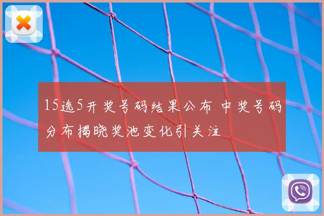 15选5开奖号码结果公布 中奖号码分布揭晓奖池变化引关注
