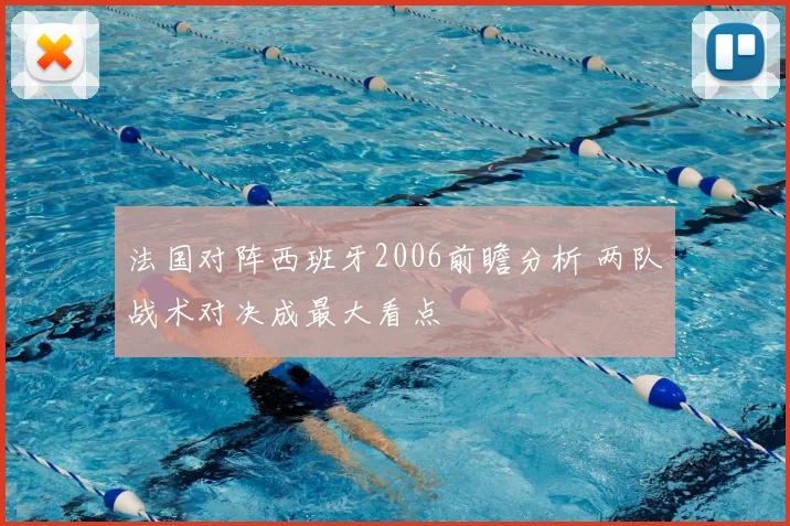 法国对阵西班牙2006前瞻分析 两队战术对决成最大看点