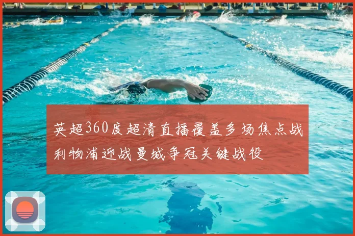 英超360度超清直播覆盖多场焦点战利物浦迎战曼城争冠关键战役