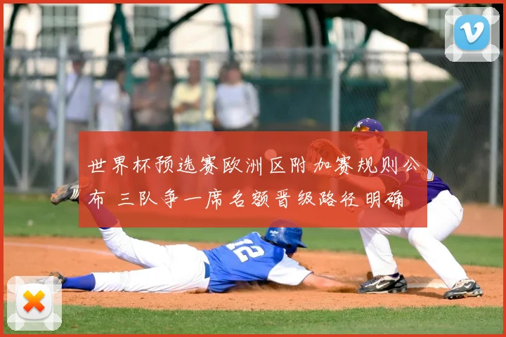 世界杯预选赛欧洲区附加赛规则公布 三队争一席名额晋级路径明确
