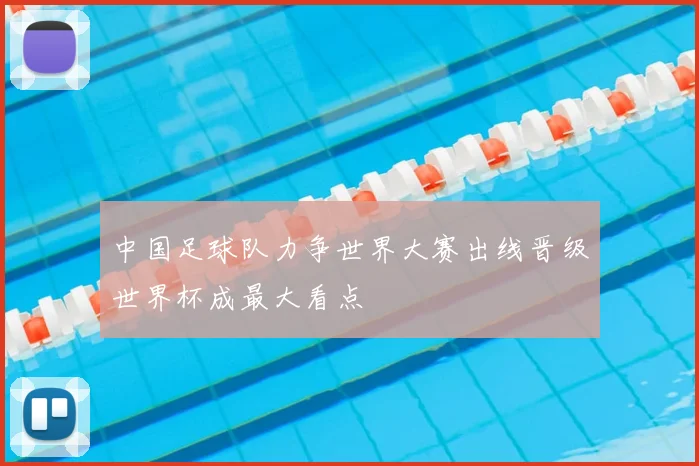中国足球队力争世界大赛出线晋级世界杯成最大看点