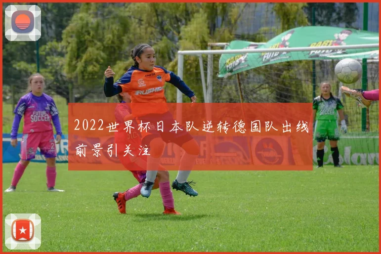 2022世界杯日本队逆转德国队出线前景引关注