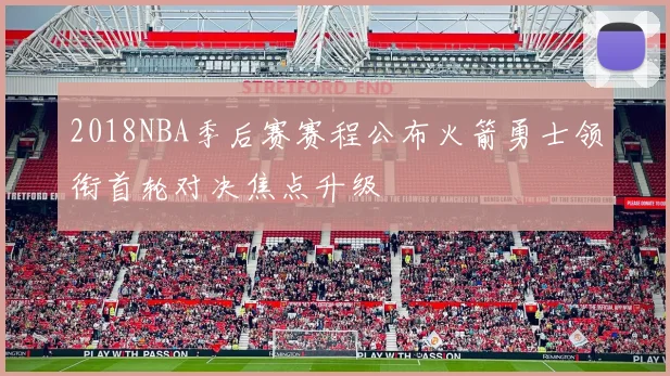 2018NBA季后赛赛程公布火箭勇士领衔首轮对决焦点升级