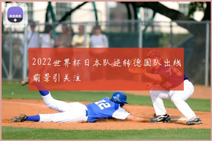 2022世界杯日本队逆转德国队出线前景引关注