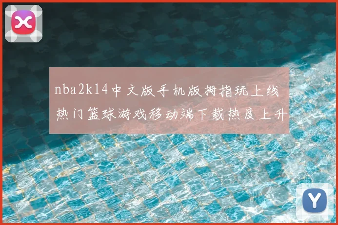 nba2k14中文版手机版拇指玩上线 热门篮球游戏移动端下载热度上升