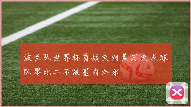 波兰队世界杯首战失利莱万失点球队零比二不敌塞内加尔