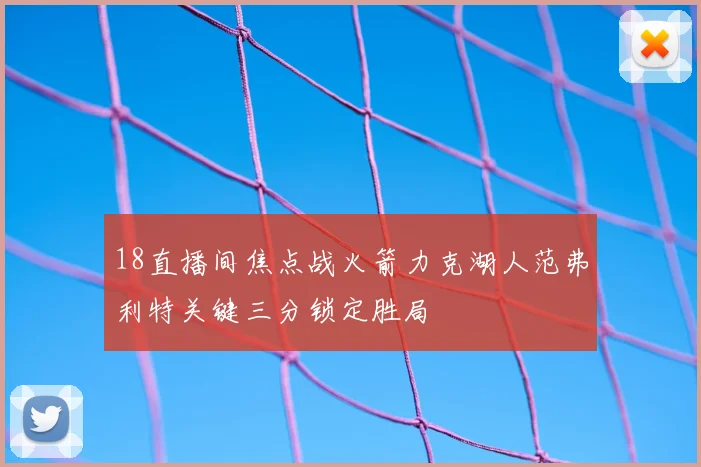 18直播间焦点战火箭力克湖人范弗利特关键三分锁定胜局
