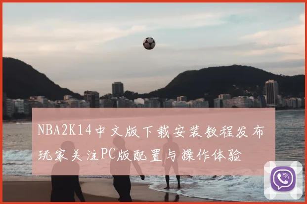 NBA2K14中文版下载安装教程发布 玩家关注PC版配置与操作体验