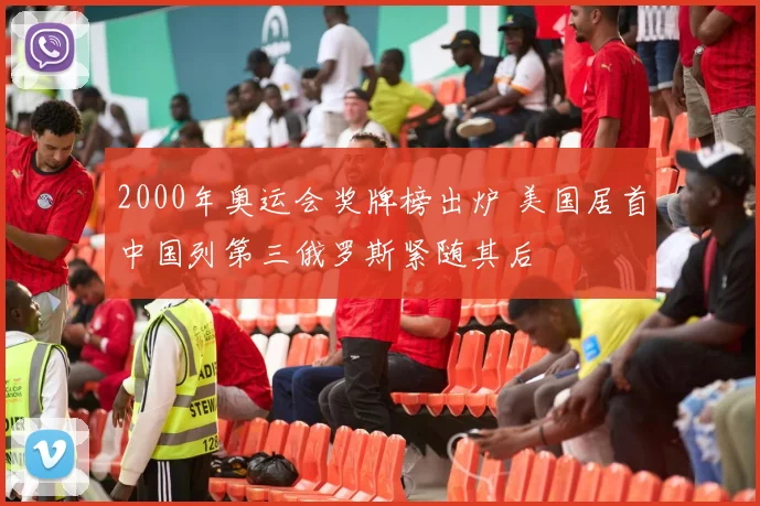 2000年奥运会奖牌榜出炉 美国居首中国列第三俄罗斯紧随其后