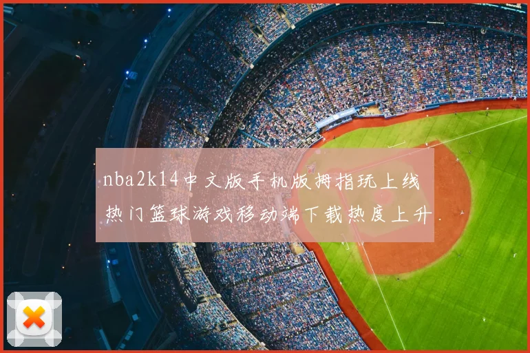 nba2k14中文版手机版拇指玩上线 热门篮球游戏移动端下载热度上升