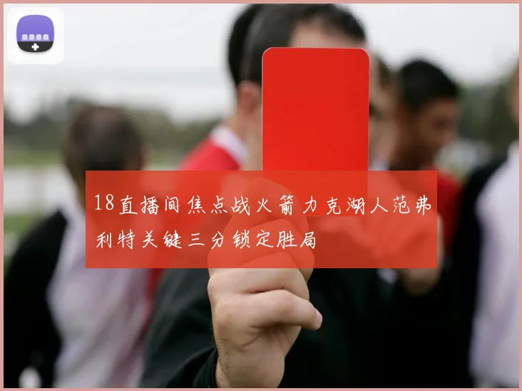 18直播间焦点战火箭力克湖人范弗利特关键三分锁定胜局