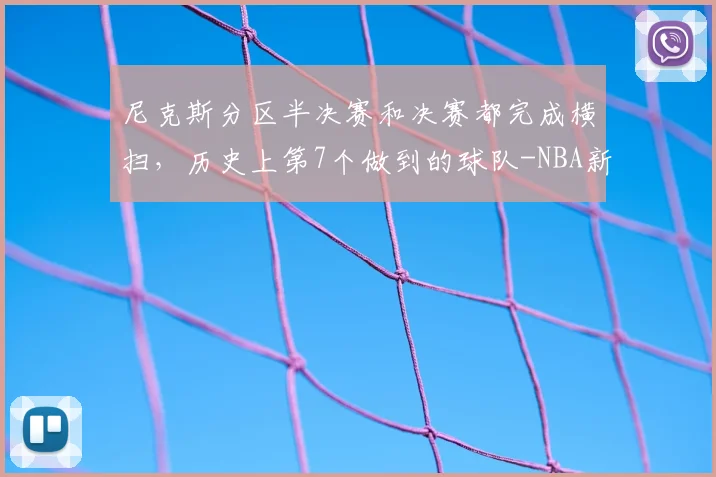 尼克斯分区半决赛和决赛都完成横扫,历史上第7个做到的球队-NBA新闻
