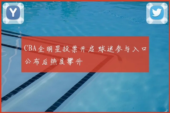 CBA全明星投票开启 球迷参与入口公布后热度攀升